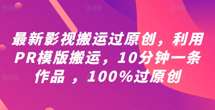 最新影视搬运过原创，利用PR模版搬运，10分钟一条作品 ，100%过原创【教程+PR模板】K叔网赚资源-网赚项目-副业赚钱-互联网创业-资源整合K叔网赚资源