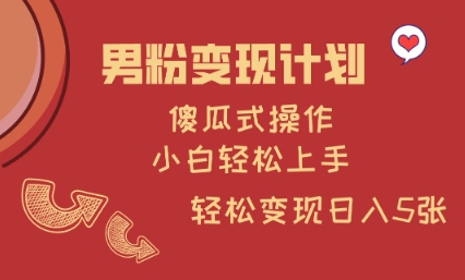 男粉变现计划，傻瓜式操作，小白轻松日入多张【揭秘】K叔网赚资源-网赚项目-副业赚钱-互联网创业-资源整合K叔网赚资源