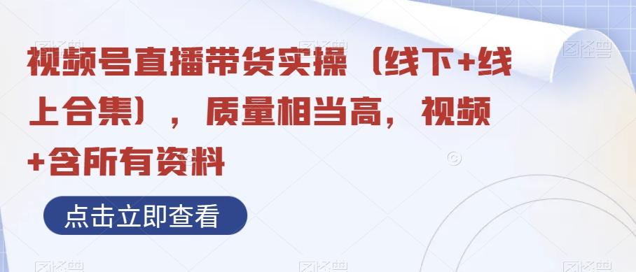 视频号直播带货实操（线下+线上合集），质量相当高，视频+含所有资料K叔网赚资源-网赚项目-副业赚钱-互联网创业-资源整合K叔网赚资源