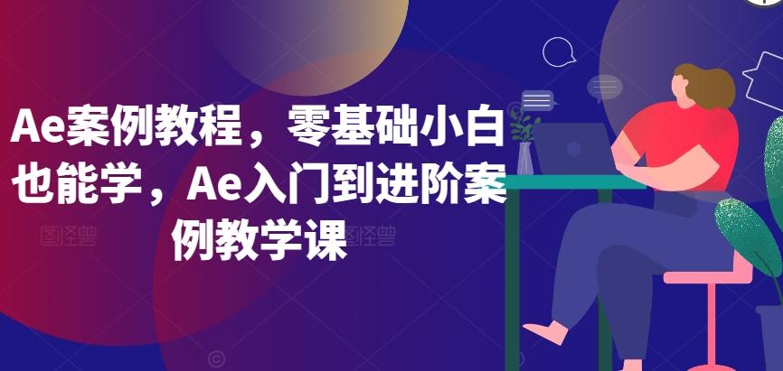 Ae案例教程，零基础小白也能学，Ae入门到进阶案例教学课K叔网赚资源-网赚项目-副业赚钱-互联网创业-资源整合K叔网赚资源