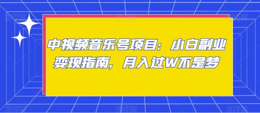 中视频音乐号项目：小白副业变现指南，月入过W不是梦【揭秘】K叔网赚资源-网赚项目-副业赚钱-互联网创业-资源整合K叔网赚资源
