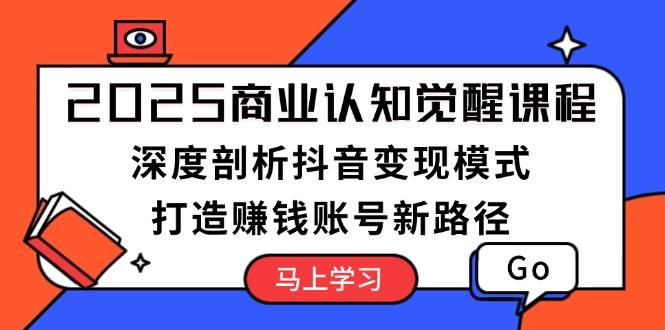 2025商业认知觉醒课程：深度剖析抖音变现模式，打造赚钱账号新路径K叔网赚资源-网赚项目-副业赚钱-互联网创业-资源整合K叔网赚资源