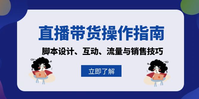直播带货操作指南：脚本设计、互动、流量与销售技巧K叔网赚资源-网赚项目-副业赚钱-互联网创业-资源整合K叔网赚资源