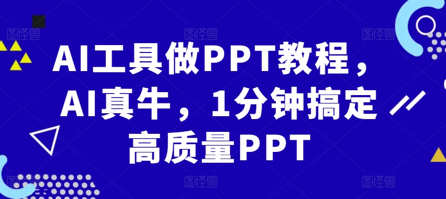 AI工具做PPT教程，AI真牛，1分钟搞定高质量PPTK叔网赚资源-网赚项目-副业赚钱-互联网创业-资源整合K叔网赚资源