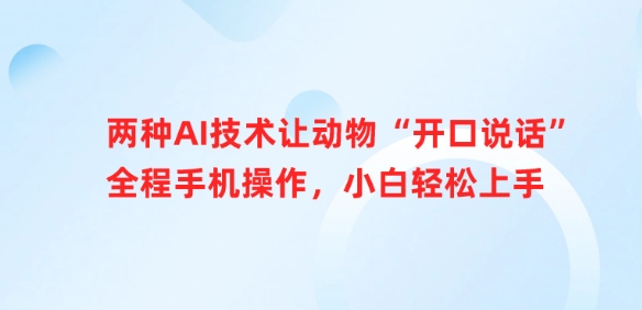 两种AI技术让动物“开口说话”全程手机操作，小白轻松上手K叔网赚资源-网赚项目-副业赚钱-互联网创业-资源整合K叔网赚资源