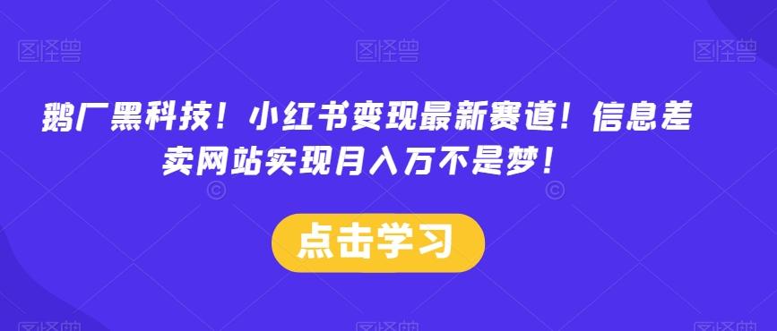 鹅厂黑科技！小红书变现最新赛道！信息差卖网站实现月入万不是梦！K叔网赚资源-网赚项目-副业赚钱-互联网创业-资源整合K叔网赚资源