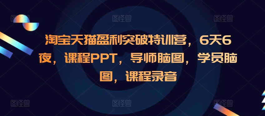 淘宝天猫盈利突破特训营，6天6夜，课程PPT，导师脑图，学员脑图，课程录音K叔网赚资源-网赚项目-副业赚钱-互联网创业-资源整合K叔网赚资源
