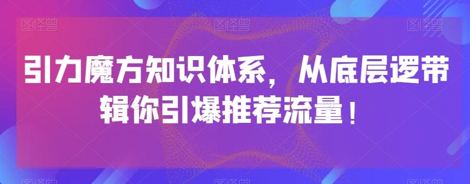 引力魔方知识体系，从底层逻‮带辑‬你引爆‮荐推‬流量！K叔网赚资源-网赚项目-副业赚钱-互联网创业-资源整合K叔网赚资源