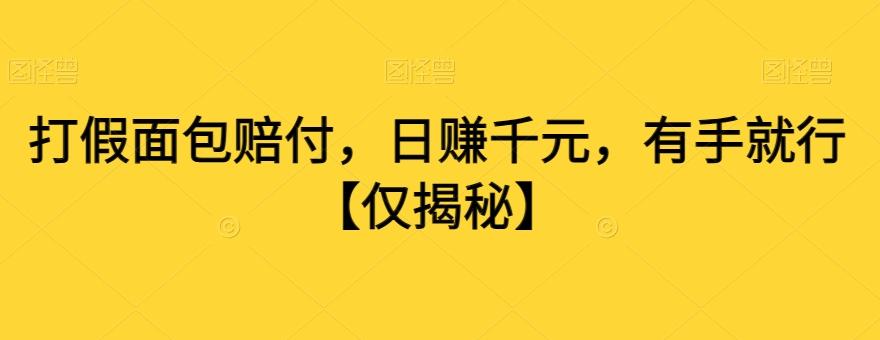 打假面包赔付，日赚千元，有手就行【仅揭秘】K叔网赚资源-网赚项目-副业赚钱-互联网创业-资源整合K叔网赚资源