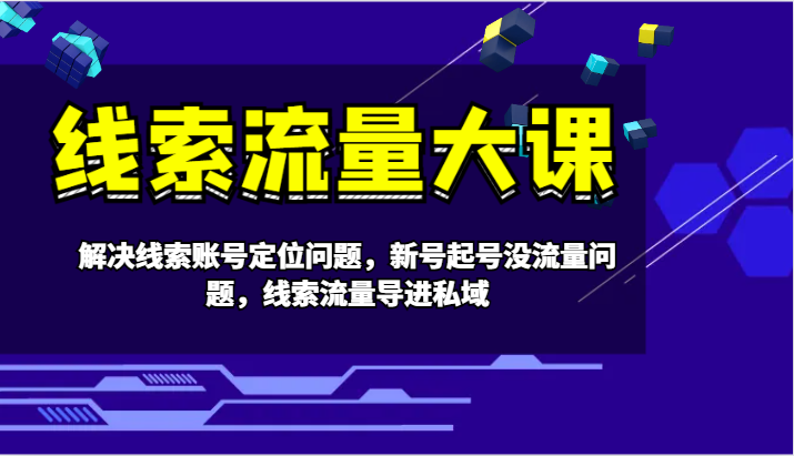线索流量大课-解决线索账号定位问题，新号起号没流量问题，线索流量导进私域K叔网赚资源-网赚项目-副业赚钱-互联网创业-资源整合K叔网赚资源