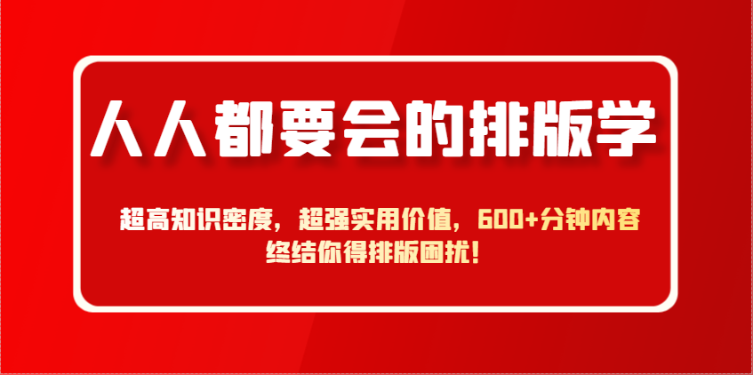 人人都要会的排版学，超高知识密度，超强实用价值，600+分钟内容终结你得排版困扰！K叔网赚资源-网赚项目-副业赚钱-互联网创业-资源整合K叔网赚资源