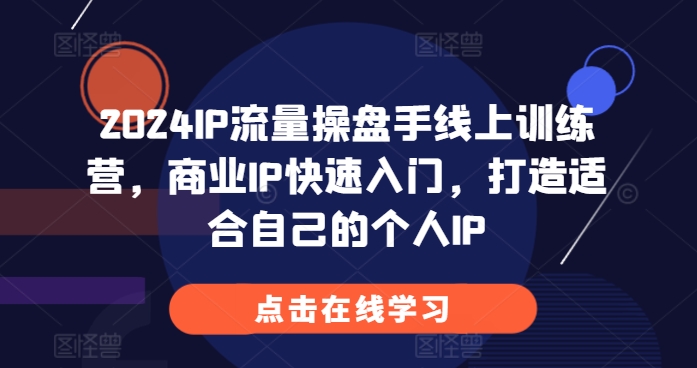 2024IP流量操盘手线上训练营，商业IP快速入门，打造适合自己的个人IPK叔网赚资源-网赚项目-副业赚钱-互联网创业-资源整合K叔网赚资源