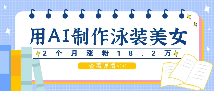 用AI生成泳装美女短视频，2个月涨粉18.2万，多种变现月收益万元K叔网赚资源-网赚项目-副业赚钱-互联网创业-资源整合K叔网赚资源