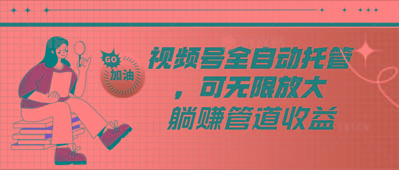 视频号全自动托管，有微信就能做的项目，可无限放大躺赚管道收益K叔网赚资源-网赚项目-副业赚钱-互联网创业-资源整合K叔网赚资源