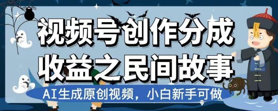 视频号创作分成收益之民间故事，AI生成原创视频，小白新手可做【揭秘】K叔网赚资源-网赚项目-副业赚钱-互联网创业-资源整合K叔网赚资源