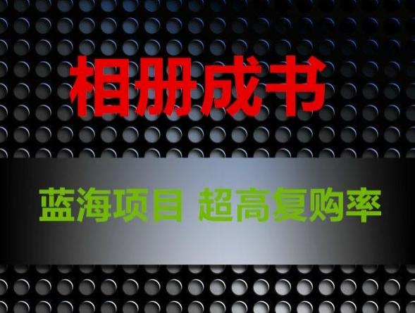 相册成书，蓝海项目，认真操作月入过万【揭秘】K叔网赚资源-网赚项目-副业赚钱-互联网创业-资源整合K叔网赚资源