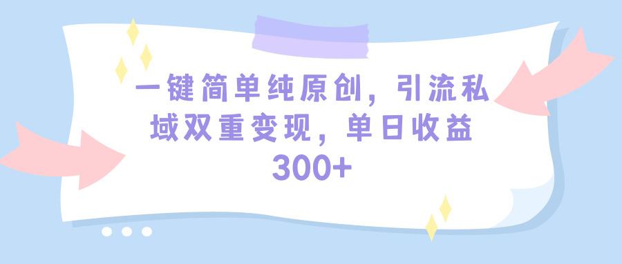 (9472期)一键简单纯原创，引流私域双重变现，单日收益300+(教程+素材)K叔网赚资源-网赚项目-副业赚钱-互联网创业-资源整合K叔网赚资源