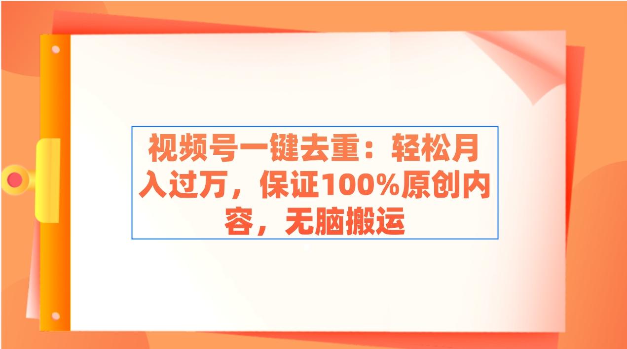 视频号一键去重：轻松月入过万，保证100%原创内容，无脑搬运K叔网赚资源-网赚项目-副业赚钱-互联网创业-资源整合K叔网赚资源