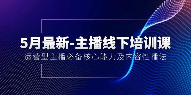 5月最新-主播线下培训课【40期】：运营型主播必备核心能力及内容性播法K叔网赚资源-网赚项目-副业赚钱-互联网创业-资源整合K叔网赚资源