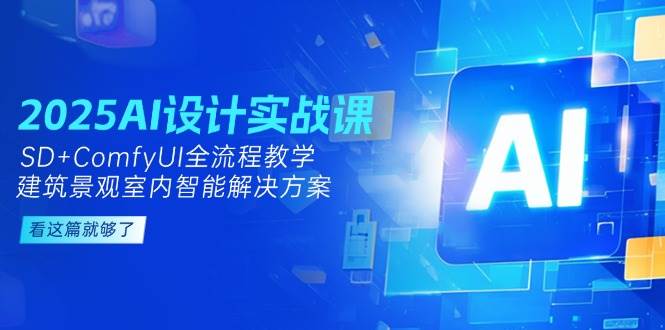 2025AI设计实战课，SD+ComfyUI全流程教学，建筑景观室内智能解决方案K叔网赚资源-网赚项目-副业赚钱-互联网创业-资源整合K叔网赚资源