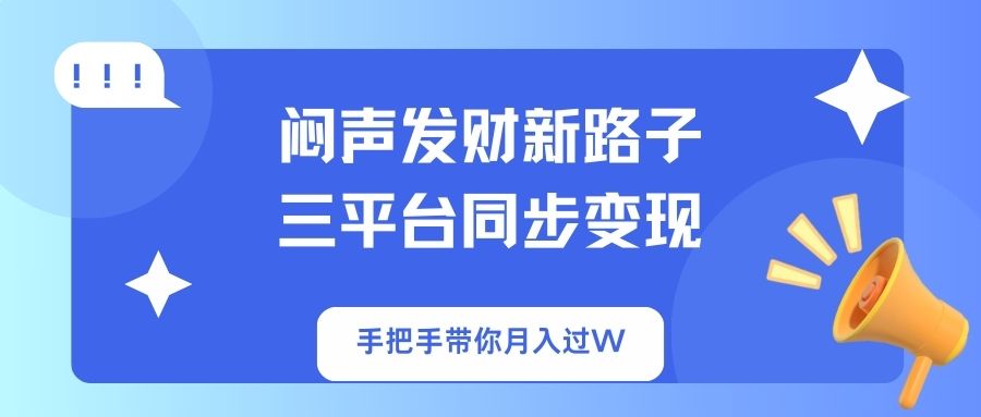 闷声发财新路子！三平台同步变现，手把手带你月入过WK叔网赚资源-网赚项目-副业赚钱-互联网创业-资源整合K叔网赚资源