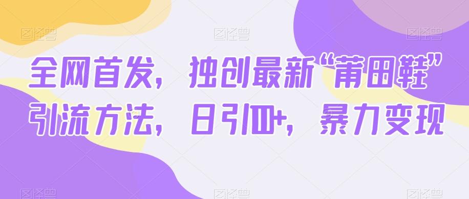 全网首发，独创最新“莆田鞋”引流方法，日引100+，暴力变现K叔网赚资源-网赚项目-副业赚钱-互联网创业-资源整合K叔网赚资源