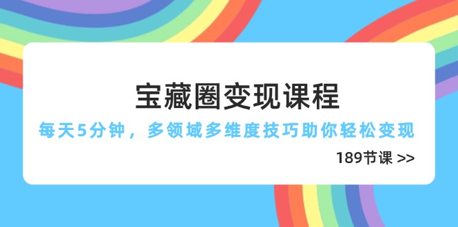 宝藏圈变现课程，每天5分钟，多领域多维度技巧助你轻松变现(189节K叔网赚资源-网赚项目-副业赚钱-互联网创业-资源整合K叔网赚资源