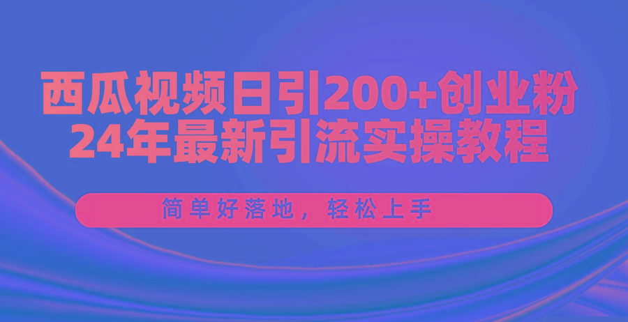 西瓜视频日引200+创业粉，24年最新引流实操教程，简单好落地，轻松上手K叔网赚资源-网赚项目-副业赚钱-互联网创业-资源整合K叔网赚资源