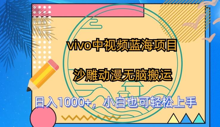 vivo中视频蓝海项目，沙雕动漫无脑搬运，小白也可轻松上手【揭秘】K叔网赚资源-网赚项目-副业赚钱-互联网创业-资源整合K叔网赚资源