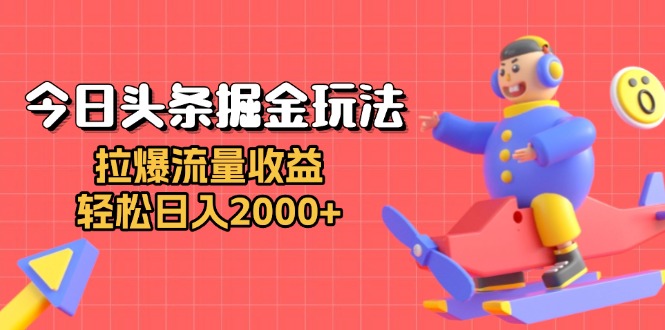 今日头条掘金玩法：拉爆流量收益，轻松日入2000+K叔网赚资源-网赚项目-副业赚钱-互联网创业-资源整合K叔网赚资源