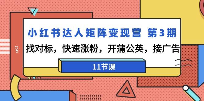小红书达人矩阵变现营 第3期，找对标，快速涨粉，开蒲公英，接广告-11节课K叔网赚资源-网赚项目-副业赚钱-互联网创业-资源整合K叔网赚资源