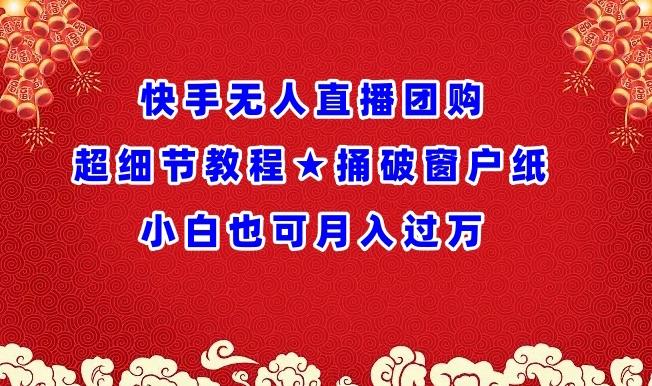 快手无人直播团购超细节教程★捅破窗户纸小白也可月人过万【揭秘】K叔网赚资源-网赚项目-副业赚钱-互联网创业-资源整合K叔网赚资源