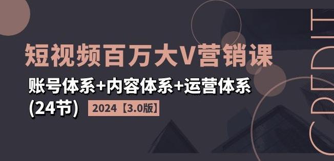 2024短视频百万大V营销课【3.0版】账号体系+内容体系+运营体系(24节)K叔网赚资源-网赚项目-副业赚钱-互联网创业-资源整合K叔网赚资源