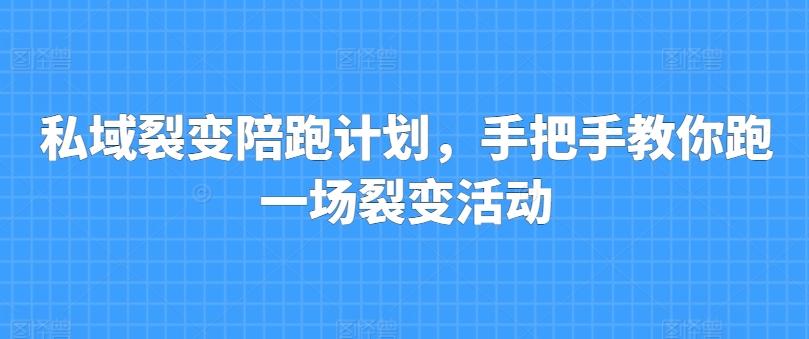 私域裂变陪跑计划，手把手教你跑一场裂变活动K叔网赚资源-网赚项目-副业赚钱-互联网创业-资源整合K叔网赚资源