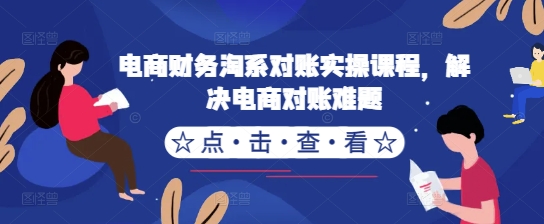 电商财务淘系对账实操课程，解决电商对账难题K叔网赚资源-网赚项目-副业赚钱-互联网创业-资源整合K叔网赚资源