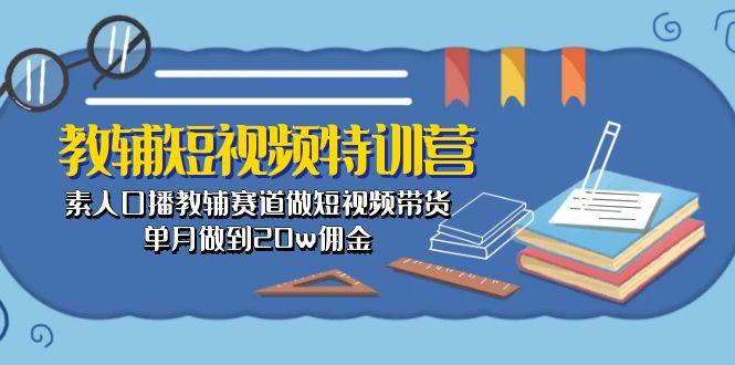教辅-短视频特训营： 素人口播教辅赛道做短视频带货，单月做到20w佣金K叔网赚资源-网赚项目-副业赚钱-互联网创业-资源整合K叔网赚资源