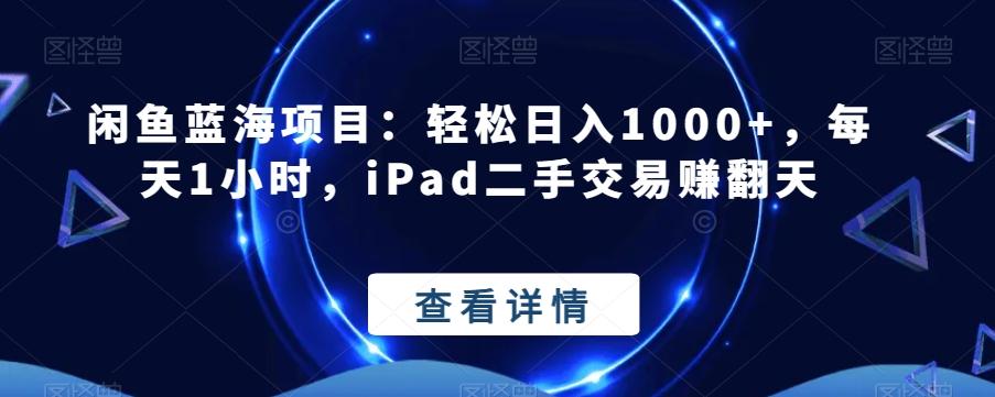 闲鱼蓝海项目：轻松日入1000+，每天1小时，iPad二手交易赚翻天K叔网赚资源-网赚项目-副业赚钱-互联网创业-资源整合K叔网赚资源