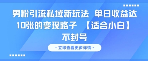 男粉引流私域新玩法，单日收益达10张的变现路子 【适合小白】不封号K叔网赚资源-网赚项目-副业赚钱-互联网创业-资源整合K叔网赚资源