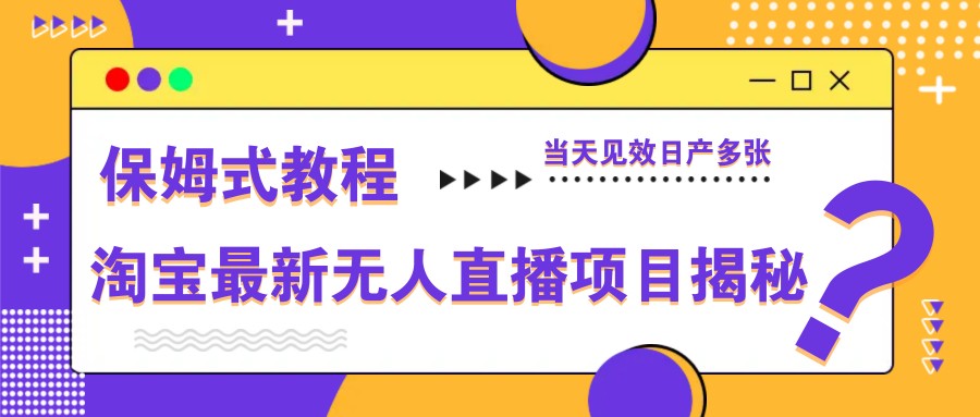 淘宝最新无人直播项目揭秘，保姆式教程，当天见效日产多张K叔网赚资源-网赚项目-副业赚钱-互联网创业-资源整合K叔网赚资源