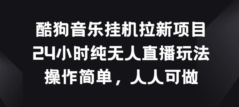 酷狗音乐挂JI拉新项目，24小时纯无人直播玩法，操作简单人人可做【揭秘】K叔网赚资源-网赚项目-副业赚钱-互联网创业-资源整合K叔网赚资源