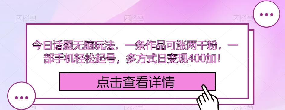 今日话题无脑玩法，一条作品可涨两千粉，一部手机轻松起号，多方式日变现400加！K叔网赚资源-网赚项目-副业赚钱-互联网创业-资源整合K叔网赚资源