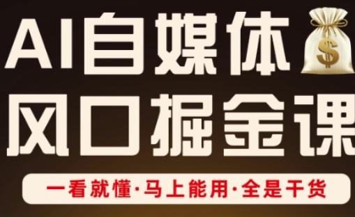 AI自媒体风口掘金课，一看就懂·马上能用·全是干货K叔网赚资源-网赚项目-副业赚钱-互联网创业-资源整合K叔网赚资源