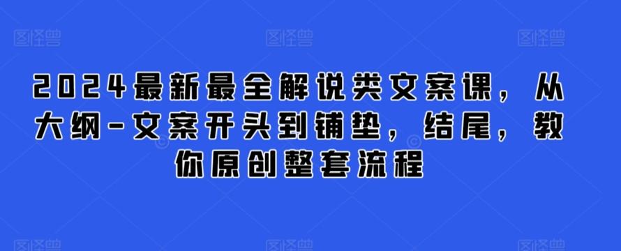 2024最新最全解说类文案课，从大纲-文案开头到铺垫，结尾，教你原创整套流程K叔网赚资源-网赚项目-副业赚钱-互联网创业-资源整合K叔网赚资源