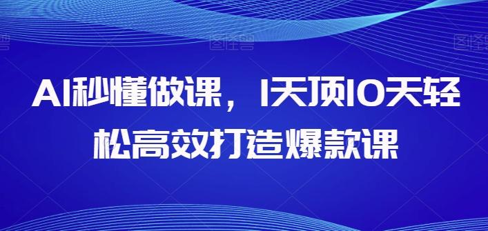 AI秒懂做课，1天顶10天轻松高效打造爆款课K叔网赚资源-网赚项目-副业赚钱-互联网创业-资源整合K叔网赚资源