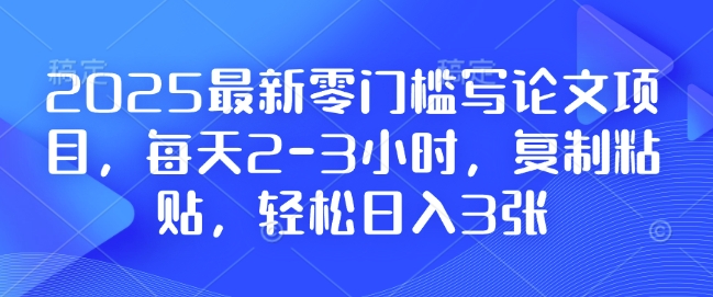 2025最新零门槛写论文项目，每天2-3小时，复制粘贴，轻松日入3张，附详细资料教程【揭秘】K叔网赚资源-网赚项目-副业赚钱-互联网创业-资源整合K叔网赚资源