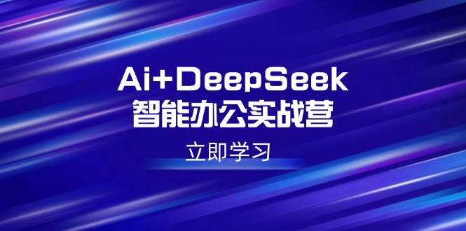 Ai+DeepSeek智能办公实战营：解锁AI写作、设计、PPT等高薪技能K叔网赚资源-网赚项目-副业赚钱-互联网创业-资源整合K叔网赚资源