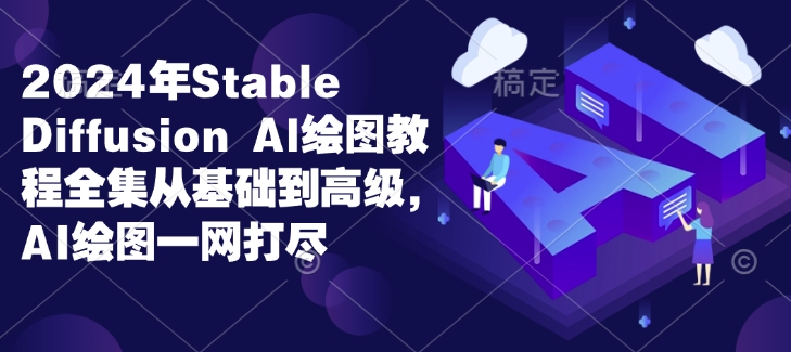 2024年Stable Diffusion Al绘图教程全集从基础到高级，AI绘图一网打尽K叔网赚资源-网赚项目-副业赚钱-互联网创业-资源整合K叔网赚资源