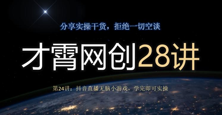 才霄网创28讲第24讲：抖音直播无脑小游戏，学完即可实操K叔网赚资源-网赚项目-副业赚钱-互联网创业-资源整合K叔网赚资源