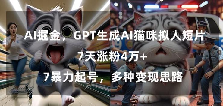 GPT生成AI猫咪拟人短片，7天涨粉4万+，暴力起号，多种变现思路【揭秘】K叔网赚资源-网赚项目-副业赚钱-互联网创业-资源整合K叔网赚资源