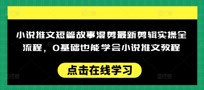 小说推文短篇故事混剪最新剪辑实操全流程，0基础也能学会小说推文教程，肯干多发日入多张K叔网赚资源-网赚项目-副业赚钱-互联网创业-资源整合K叔网赚资源